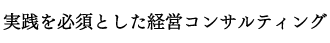 実践を必須とした経営コンサルティング