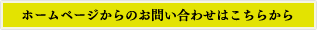 ホームページからのお問い合わせはこちらから ホームページからのお問い合わせはこちらから