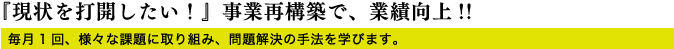『現状を打開したい！』事業再構築で、業績向上!!毎月1回、様々な課題に取り組み、問題解決の手法を学びます。