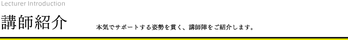 講師紹介 本気でサポートする姿勢を貫く、講師陣をご紹介します。