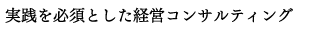 実践を必須とした経営コンサルティング